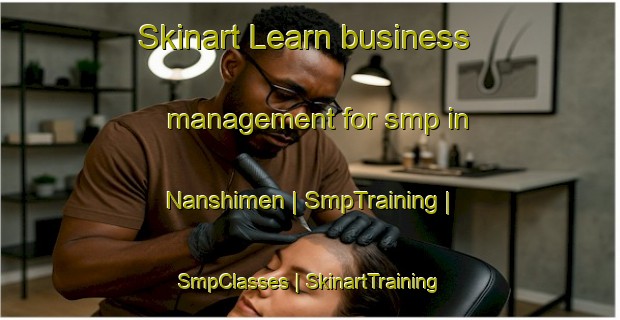 Skinart Learn business management for smp in Nanshimen | SmpTraining | SmpClasses | SkinartTraining-China
